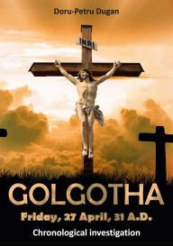 Title: GOLGOTHA - Friday, 27 April, 31 A.D.: Chronological investigation, Author: Doru-Petru Dugan