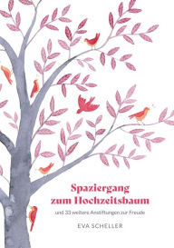 Title: Spaziergang zum Hochzeitsbaum und 33 weitere Anstiftungen zur Freude: Die Spur der Freude in Alltäglichkeiten suchen und finden, die eigene Resilienz stärken, das Leben bereichern., Author: Eva Scheller