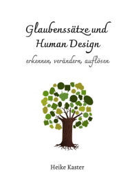 Title: Glaubenssätze und Human Design: erkennen, verändern, auflösen, Author: Heike Kaster
