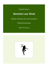 Title: Selbstlernkurs: Motiviert ans Werk: Sieben Schritte für eine kreative Selbstmotivation, Author: Heike Thormann