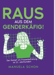 Title: Raus aus dem Genderkäfig: Der Kampf um Frauenbefreiung im 21. Jahrhundert, Author: Manuela Schon