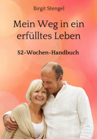 Title: Mein Weg in ein erfülltes Leben: 52-Wochen-Handbuch, Author: Birgit Stengel