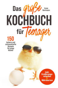 Title: Das große Kochbuch für Teenager! 150 leckere und schmackhafte Rezepte für junge Köche!: Inkl. Ernährungsratgeber & Nährwerten., Author: Irene Hartmann