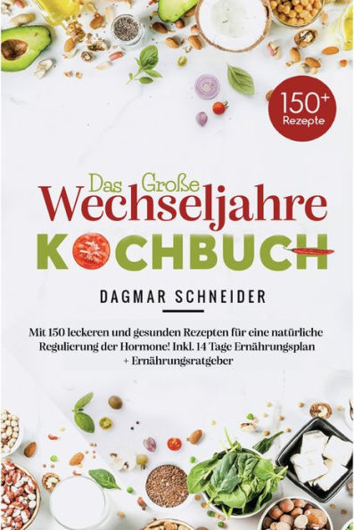 Das große Wechseljahre Kochbuch: Mit 150 leckeren und gesunden Rezepten für eine natürliche Regulierung der Hormone! Inkl. 14 Tage Ernährungsplan + Ernährungsratgeber!