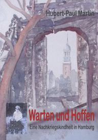 Title: Warten und Hoffen: Eine Nachkriegskindheit in Hamburg, Author: Hubert-Paul Martin