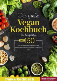 Title: Das große Vegan Kochbuch! Mit Ernährungsratgeber, Nährwertangaben und 14 Tage Ernährungsplan! 1. Auflage: 150 leckere und gesunde Rezepte für einen veganen Lebensstil!, Author: Daike Rothbach