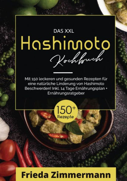 Das XXL Hashimoto Kochbuch! Inklusive Ernährungsratgeber, Nährwertangaben und 14 Tage Ernährungsplan! 1. Auflage: Mit 150 leckeren und gesunden Rezepten für eine natürliche Linderung von Hashimoto Beschwerden.