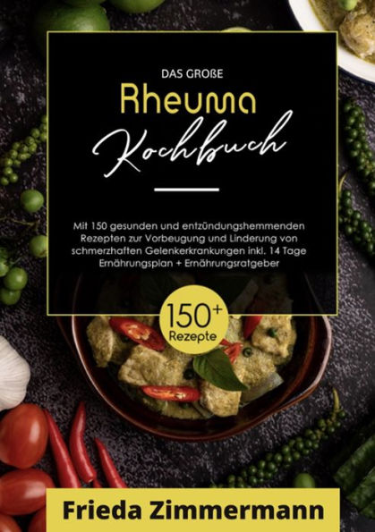 Das große Rheuma Kochbuch! Inklusive Ernährungsratgeber, Nährwerteangaben und 14 Tage Ernährungsplan! 1. Auflage: Mit 150 gesunden und entzündungshemmenden Rezepten zur Vorbeugung und Linderung von schmerzhaften Gelenkerkrankungen.