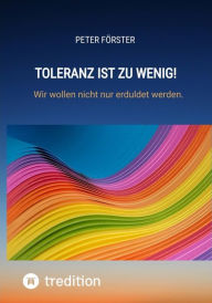 Title: Toleranz ist zu wenig!: Wir wollen nicht nur erduldet werden., Author: Peter Förster