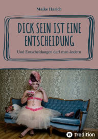 Title: Dick sein ist eine Entscheidung: Und Entscheidungen darf man ändern, Author: Maike Harich