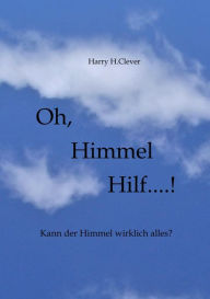 Title: Oh, Himmel hilf....!: Hilft einem das Firmament denn wirklich?, Author: Harry H.Clever