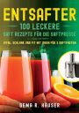 Entsafter: 100 leckere Saft Rezepte für die Saftpresse. Vital, schlank und fit mit Ideen für´s Saftfasten.