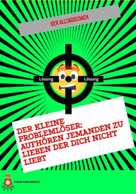 Title: Der Kleine Problemlöser: Aufhören jemanden zu lieben der dich nicht liebt, Author: Der Alltagscoach