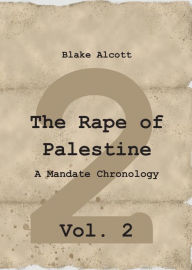 Title: The Rape of Palestine: A Mandate Chronology - Vol. 2: Vol. 2, Author: Blake Alcott