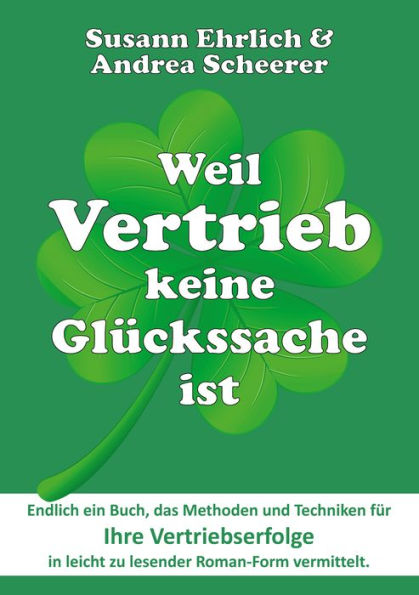 Weil Vertrieb keine Glückssache ist: Der Roman, der Sie mit Methodik im Vertrieb erfolgreich macht - Plus: Theorieteil, der die im Roman angesprochenen Techniken erläutert