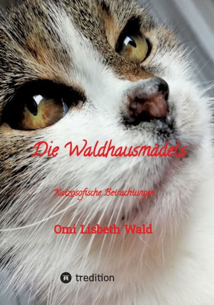 Die Waldhausmï¿½dels, Tagebuchnotizen von Katze Lisbeth aus dem Leben mit ihrer Dosenï¿½ffnerin: Katzosofische Betrachtungen, humorvoll und trocken erzï¿½hlt Lisbeth, wie ihr tï¿½gliches im Waldhaus aussieht