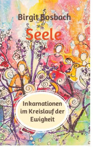 Title: Seele - Inkarnationen im Kreislauf der Ewigkeit: Der Mensch lernt, der Verstand versucht zu verstehen und einzuordnen, die Seele aber, sie lächelt, Author: Birgit Bosbach