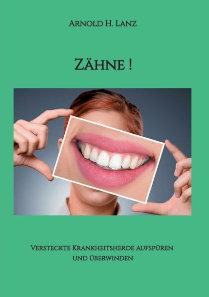 Zähne!: Versteckte Krankheitsherde aufspüren und überwinden