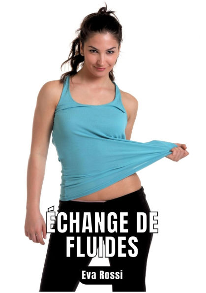 ï¿½change de fluides: 6 Contes ï¿½rotiques Sexe Hard Franï¿½ais - Erotic Stories French Language