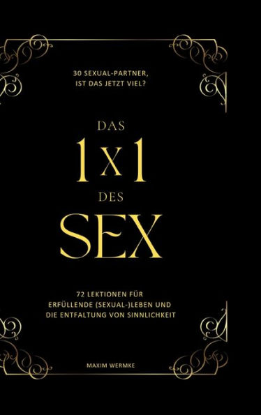 Das 1x1 des Sex: 72 Lektionen fï¿½r erfï¿½llende (Sexual-)Leben und die Entfaltung von Sinnlichkeit.