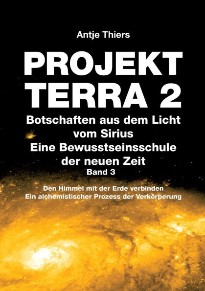 PROJEKT TERRA 2 - Botschaften aus dem Licht vom Sirius Eine Bewusstseinsschule der neuen Zeit. Band 3: Den Himmel mit Erde verbinden. Ein alchemistischer Prozess Verkï¿½rperung