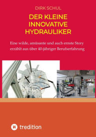 Title: Der kleine innovative Hydrauliker: Eine wilde, amüsante und auch ernste Story erzählt aus fast 40-jähriger Berufserfahrung, Author: Dirk Schul