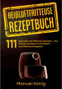 Heißluftfritteuse Rezeptbuch: 111 gesunde und fettarme Rezepte- Das Airfryer Kochbuch. Mit Bildern und Nährwertangaben. Airfryer Rezepte. Heißluftfritteuse Kochbuch