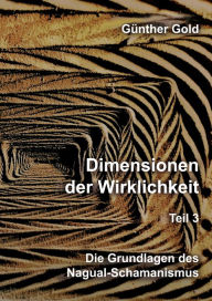 Title: Dimensionen der Wirklichkeit - Teil 3: Die Grundlagen des Nagual-Schamanismus, Author: Günther Gold
