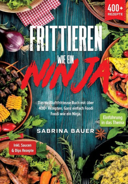 Frittieren wie ein Ninja: Das Heißluftfritteuse Buch mit über 400+ Rezepten. Ganz einfach Foodi Ninja