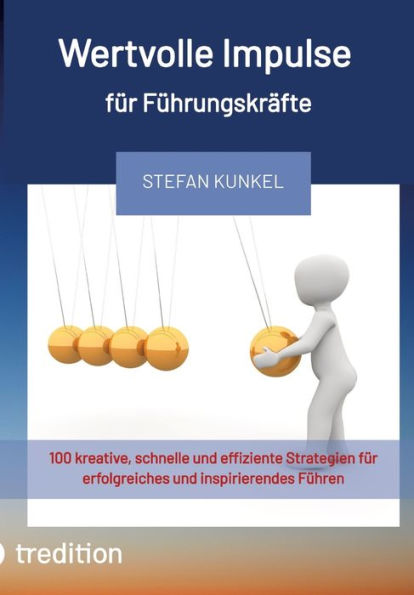 Wertvolle Impulse für Führungskräfte: 100 kreative, schnelle und effiziente Strategien für erfolgreiches und inspirierendes Führen