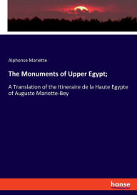 Title: The Monuments of Upper Egypt;: A Translation of the Itineraire de la Haute Egypte of Auguste Mariette-Bey, Author: Alphonse Mariette