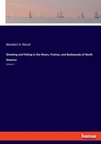 Shooting and Fishing in the Rivers, Prairies, and Backwoods of North America: Volume 2