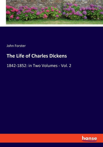 The Life of Charles Dickens: 1842-1852: in Two Volumes - Vol. 2