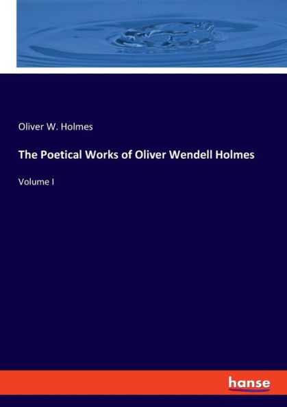 The Poetical Works of Oliver Wendell Holmes: Volume I