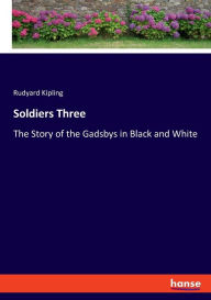 Title: Soldiers Three: The Story of the Gadsbys in Black and White, Author: Rudyard Kipling