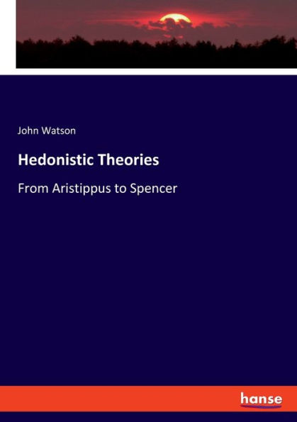 Hedonistic Theories: From Aristippus to Spencer
