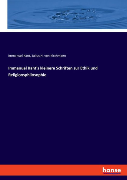 Immanuel Kant's kleinere Schriften zur Ethik und Religionsphilosophie
