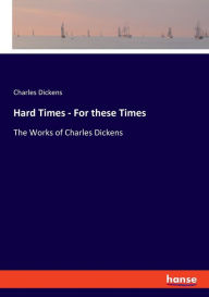 Hard Times - For these Times: The Works of Charles Dickens