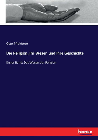 Die Religion, ihr Wesen und ihre Geschichte: Erster Band: Das Wesen der Religion
