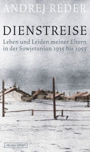 Title: Dienstreise: Leben und Leiden meiner Eltern in der Sowjetunion 1935 bis 1955, Author: Andrej Reder