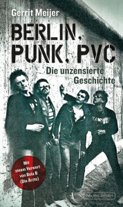 Title: Berlin, Punk, PVC: Die unzensierte Geschichte, Author: Gerrit Meijer