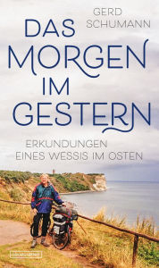 Title: Das Morgen im Gestern: Erkundungen eines Wessis im Osten, Author: Gerd Schumann