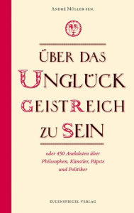 Title: Über das Unglück, geistreich zu sein: oder 450 Anekdoten über Philosophen, Künstler, Könige, Päpste und Politiker, Author: André Müller sen.