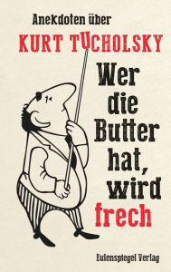 Title: Wer die Butter hat, wird frech: Anekdoten über Kurt Tucholsky, Author: Jana König