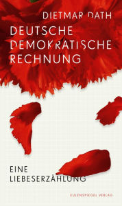 Title: Deutsche Demokratische Rechnung: Eine Liebeserzählung, Author: Dietmar Dath