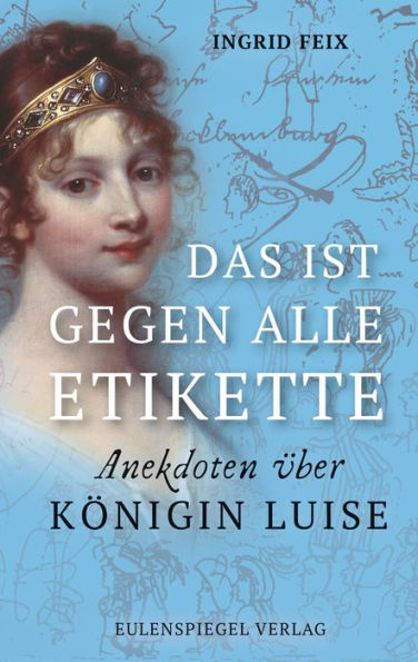 Das ist gegen alle Etikette: Anekdoten über Königin Luise