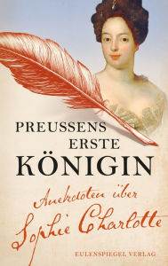 Title: Preußens erste Königin: Anekdoten über Sophie Charlotte, Author: Sophie Charlotte von Hannover