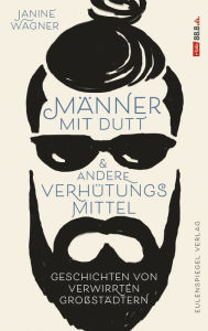 Title: Männer mit Dutt und andere Verhütungsmittel: Geschichten von verwirrten Großstädtern, Author: Janine Wagner