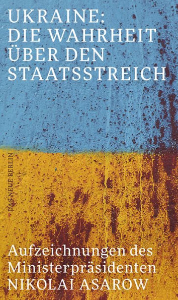 Ukraine: Die Wahrheit über den Staatsstreich: Aufzeichnungen des Ministerpräsidenten