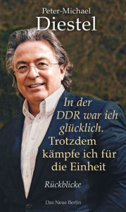 Title: In der DDR war ich glücklich. Trotzdem kämpfe ich für die Einheit, Author: Peter-Michael Diestel